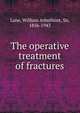 The operative treatment of fractures, Lane, William Arbuthnot, Sir, 1856-1943 