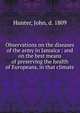 Observations on the diseases of the army in Jamaica : and on the best means of preserving the health of Europeans, in that climate, Hunter, John, d. 1809 