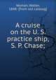 A cruise on the U. S. practice ship, S. P. Chase;, Wyman, Walter, 1848- [from old catalog] 