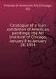 Catalogue of a loan exhibition of American paintings; the Art Institute of Chicago, January 8 to January 28, 1914, Friends of American Art (Chicago, Ill.) 