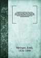 Geographisch-statistisches Welt-Lexikon. Verzeichnis der Erdteile, Lander, Volkerschaften, Meere, Inseln, Seen, Flusse, Gebirge, Staaten, aller nennenswerten Stadte, Dorfer etc. der ganzen Erde. Nach den neuesten geographischen und statistischen Materiali, Metzger, Emil, 1836-1890 