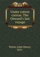 Under cotton canvas. The Onward's last voyage, Potter, John Henry, 1851- 