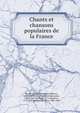 Chants et chansons populaires de la France, Dumersan, M. (Th?ophile Marion), 1780-1849,Colet, Hippolyte Raymond, 1808-1851,Ourry, M. (E. T. Maurice), 1776-1843,Le Roux de Lincy, 1806-1869 