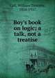 Boy's book on logic; a talk, not a treatise, William Timothy Call 