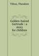 Golden-haired Gertrude : a story for children, Tilton, Theodore 