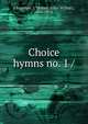 Choice hymns no. 1 /, Chapman, J. Wilbur (John Wilbur), 1859-1918. 