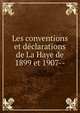 Les conventions et d?clarations de La Haye de 1899 et 1907--, La Haye. Conf?rence internationale de la paix, 1899,Scott, James Brown, 1866-1943,Carnegie Endowment for International Peace. Division of International Law,International Peace Conference (2d : 1907 : The Hague, Netherlands) 