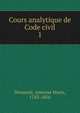 Cours analytique de Code civil. 1, Demante, Antoine Marie, 1783-1856 