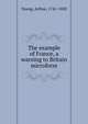 The example of France, a warning to Britain microform, Young, Arthur, 1741-1820 