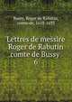 Lettres de messire Roger de Rabutin comte de Bussy . 6, Bussy, Roger de Rabutin, comte de, 1618-1693 