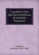 I quattro libri dell'architettura di Andrea Palladio., Palladio, Andrea (1508-1580) 