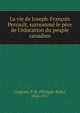 La vie de Joseph-Fran?ois Perrault, surnomm? le p?re de l'?ducation du peuple canadien, Casgrain, P.-B. (Philippe-Baby), 1826-1917 