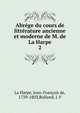 Abrge du cours de littrature ancienne et moderne de M. de La Harpe. 2, La Harpe, Jean-Fran?ois de, 1739-1803,Rolland, J. F 