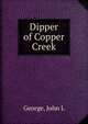 Dipper of Copper Creek, John L. George 