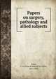 Papers on surgery, pathology and allied subjects, Clark, F. Le Gros (Frederick Le Gros), 1811-1892 