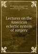 Lectures on the American eclectic system of surgery, Hill, Benjamin L. (Benjamin Lord), 1813-1871,Scudder, John M. (John Milton), 1829-1894, ed 