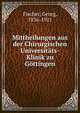 Mittheilungen aus der Chirurgischen Universitats-Klinik zu Gottingen, Fischer, Georg, 1836-1921 