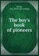 The boy's book of pioneers, Wood, Eric. [from old catalog] 