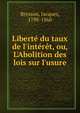 Libert? du taux de l'int?r?t, ou, L'Abolition des lois sur l'usure, Bresson, Jacques, 1798-1860 