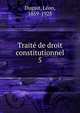 Trait de droit constitutionnel. 5, Duguit, Le?on, 1859-1928 