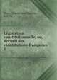 Lgislation constitutionnelle, ou, Recueil des constitutions franaises. 1, Bonin, Charles Jean Baptiste, n. 1772 