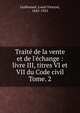 Trait de la vente et de l`change : livre III, titres VI et VII du Code civil. Tome. 2, Guillouard, Louis Vincent, 1845-1925 