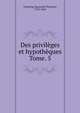 Des privilges et hypothques. Tome. 5, Troplong, Raymond Th?odore, 1795-1869 