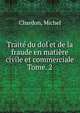 Trait du dol et de la fraude en matire civile et commerciale. Tome. 2, Chardon, Michel 