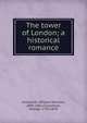 The tower of London; a historical romance, Ainsworth William Harrison 