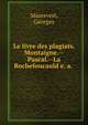 Le livre des plagiats. Montaigne.--Pascal.--La Rochefoucauld e. a., Maurevert, Georges 