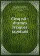 Cinq n? : drames lyriques japonais, Peri, No?l, d. 1922,Buhot, Jean,Kwanze, Motokiyo, 1375-1455,Kwanze, Kiyotsugu, 1355-1406 