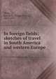 In foreign fields; sketches of travel in South America and western Europe, Wing, Joseph E. (Joseph Elwyn), 1861-1915 