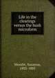 Life in the clearings versus the bush microform, Moodie, Susanna, 1803-1885 
