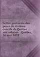 Lettre pastorale des p?res du sixi?me concile de Qu?bec microforme : Qu?bec, 26 mai 1878, ?glise catholique. Province de Qu?bec. Concile provincial (6e : 1878 : Qu?bec, Qu?bec) 