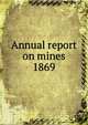 Annual report on mines. 1869, Nova Scotia. Dept. of Mines,Nova Scotia. Dept. of Mines Mines and minerals,Nova Scotia. Dept. of Mines Report,Nova Scotia. Dept. of Mines Annual report 