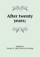 After twenty years;, Middleton, George W. 1866- [from old catalog] 