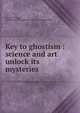 Key to ghostism : science and art unlock its mysteries, Mitchell, Thomas, Rev,Harry Houdini Collection (Library of Congress) DLC 