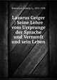 Lazarus Geiger : Seine Lehre vom Ursprunge der Sprache und Vernunft und sein Leben, Rosenthal, Ludwig A., 1855-1928 