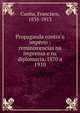 Propaganda contra o imp?rio : reminiscencias na imprensa e na diplomacia, 1870 a 1910, Cunha, Francisco, 1835-1913 