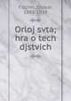 Orloj svta; hra o tech djstvich, Fischer, Otokar, 1883-1938 
