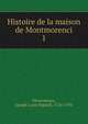 Histoire de la maison de Montmorenci. 1, D?sormeaux, Joseph Louis Ripault, 1724-1793 