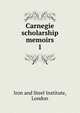 Carnegie scholarship memoirs. 1, Iron and Steel Institute, London 