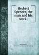 Herbert Spencer, the man and his work;, Macpherson, Hector Carsewell. [from old catalog] 