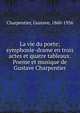 La vie du poete; symphonie-drame en trois actes et quatre tableaux. Poeme et musique de Gustave Charpentier, Charpentier, Gustave, 1860-1956 