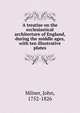 A treatise on the ecclesiastical architecture of England, during the middle ages, with ten illustrative plates, Milner, John 