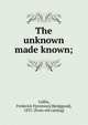 The unknown made known;, Coffin, Frederick F[rentress] B[edggood], 1833- [from old catalog] 