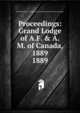 Proceedings: Grand Lodge of A.F. & A.M. of Canada, 1889. 1889, Grand Lodge of A.F. &amp;amp; A.M. of Canada in the Province of Ontario 