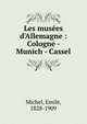 Les mus?es d'Allemagne : Cologne - Munich - Cassel, Michel, E?mile, 1828-1909 