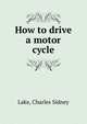 How to drive a motor cycle, Lake, Charles Sidney 
