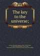 The key to the universe;, Curtiss, Harriette Augusta, 1856?-1932,Curtiss, F. Homer (Frank Homer), 1875-1946, joint author,Order of Christian mystics. [from old catalog] 